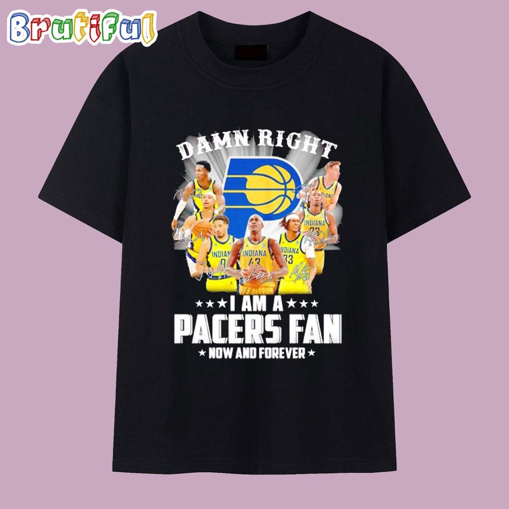 Damn Right I Am a Indiana Pacers Fan Now and Forever Players Signatures T Shirt