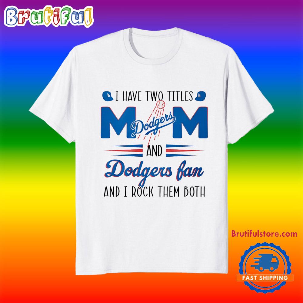 I Have Two Titles Mom and Dodgers Fan and I Rock Them Both T Shirt