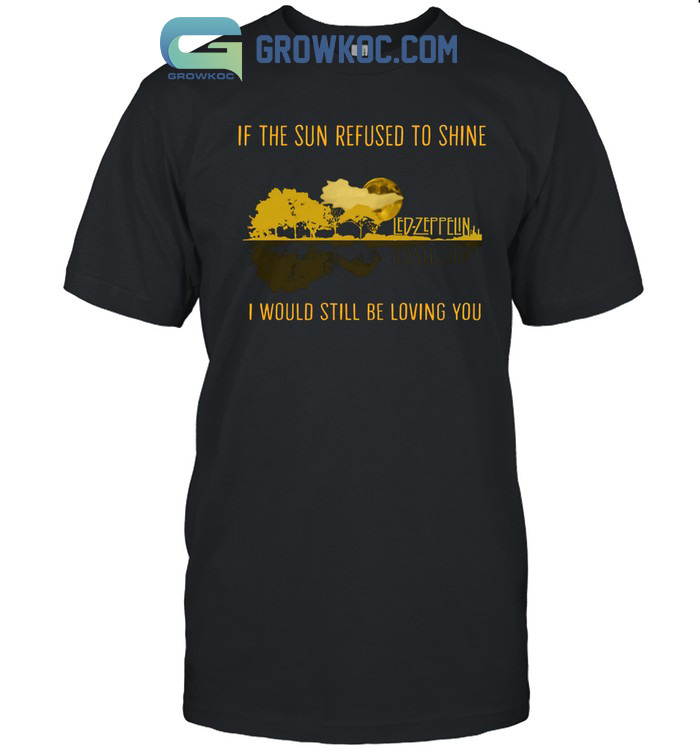 Led Zeppelin If The Sun Refused To Shine I Would Still Be Loving You T-Shirt