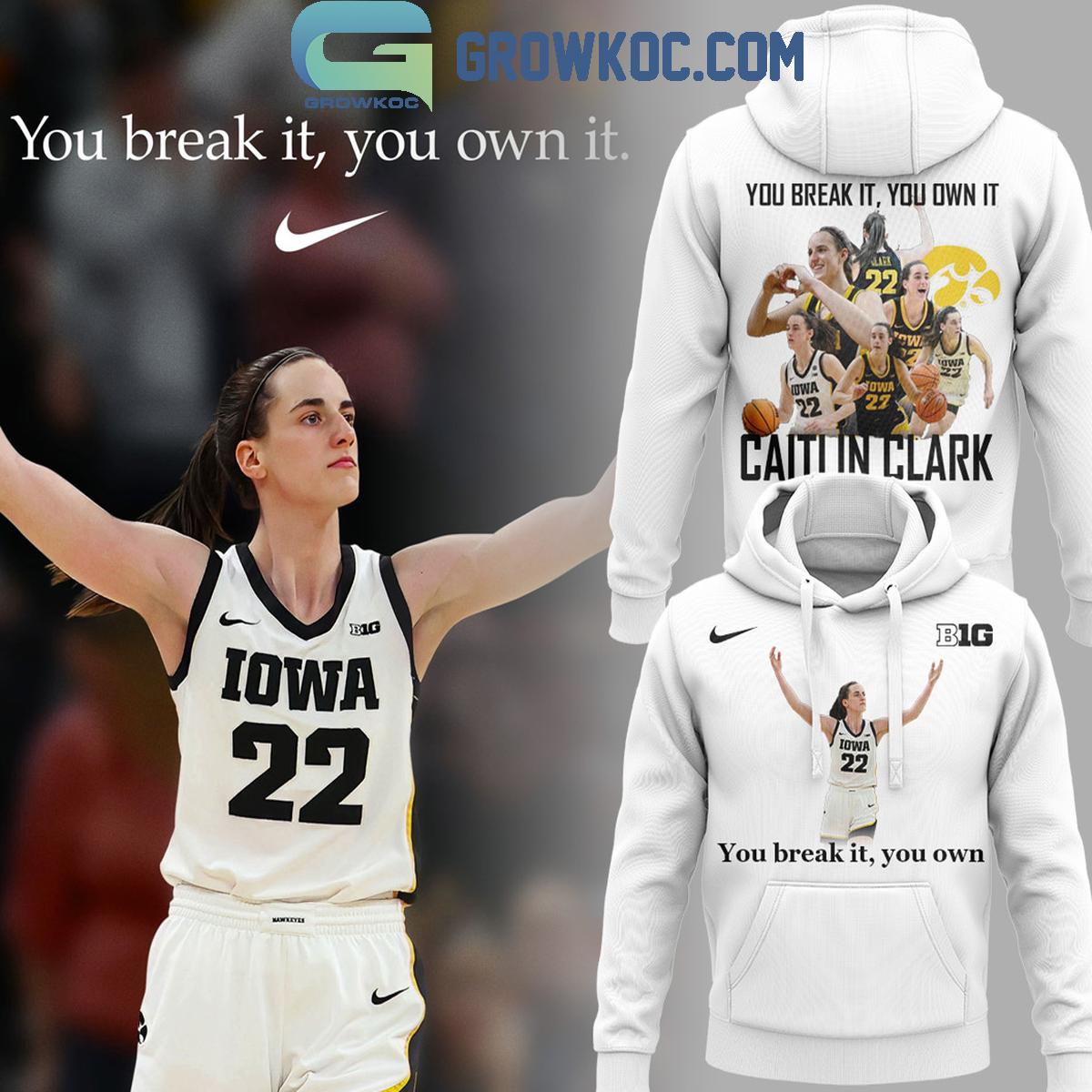 New 2025 Iowa Hawkeyes Caitlin Clark You Break It You Own It 2024 Custom Hoodie T-Shirt