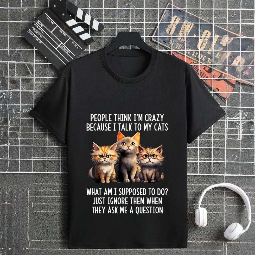 People Think I'm Crazy Because I Talk To My Cats T-Shirt
